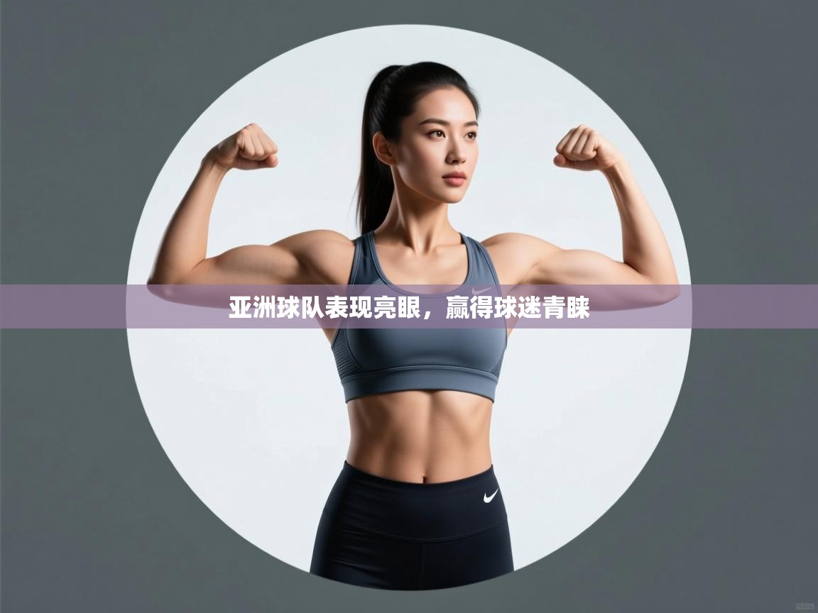亚洲球队表现亮眼,赢得球迷青睐 第1张