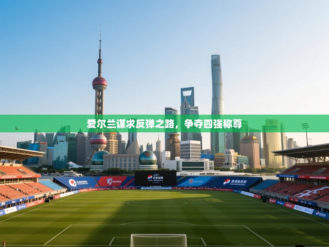 爱尔兰谋求反弹之路,争夺四强称尊 第1张