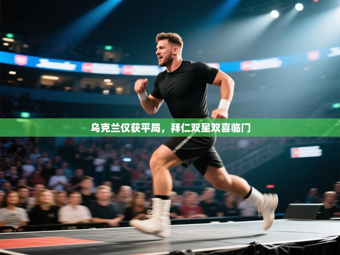 乌克兰仅获平局,拜仁双星双喜临门 第2张