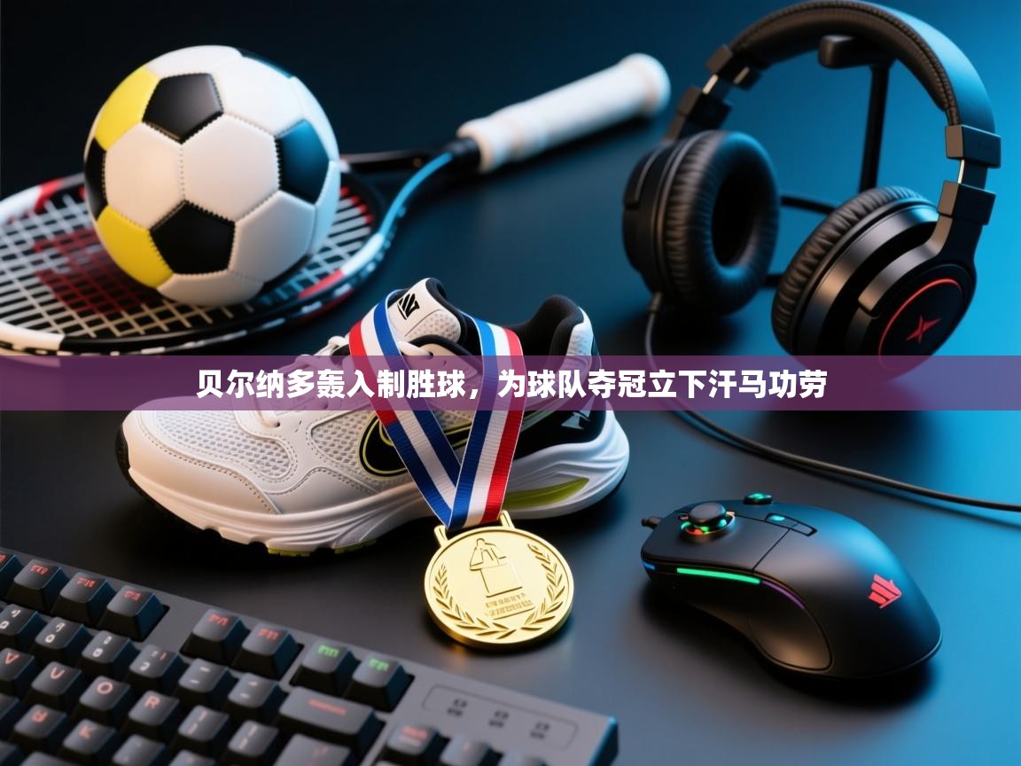 贝尔纳多轰入制胜球，为球队夺冠立下汗马功劳  第1张